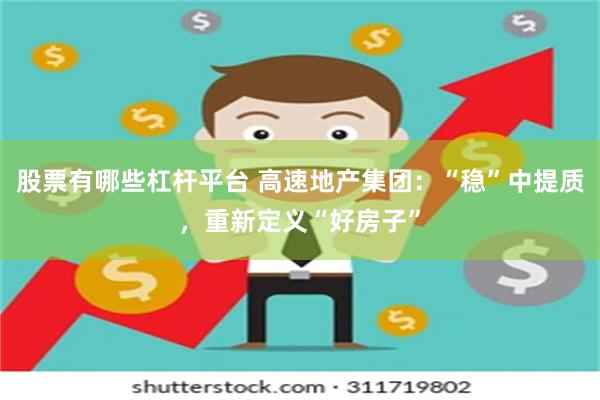 股票有哪些杠杆平台 高速地产集团：“稳”中提质，重新定义“好房子”