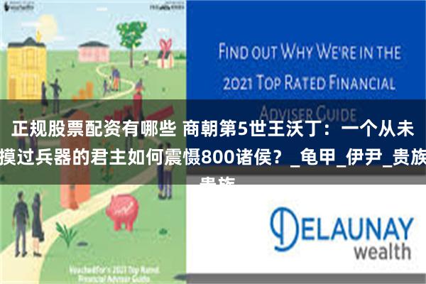 正规股票配资有哪些 商朝第5世王沃丁：一个从未摸过兵器的君主如何震慑800诸侯？_龟甲_伊尹_贵族