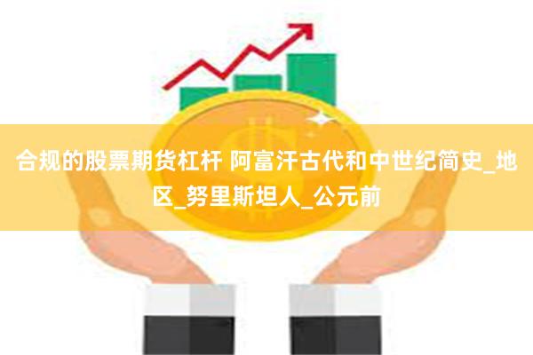 合规的股票期货杠杆 阿富汗古代和中世纪简史_地区_努里斯坦人_公元前