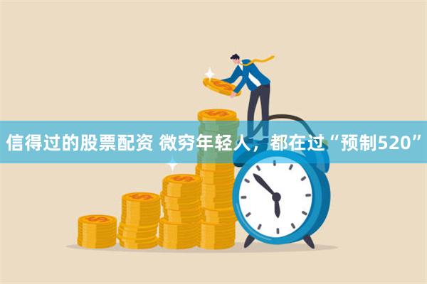 信得过的股票配资 微穷年轻人，都在过“预制520”
