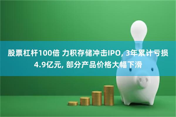 股票杠杆100倍 力积存储冲击IPO, 3年累计亏损4.9亿元, 部分产品价格大幅下滑