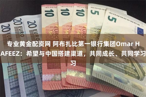 专业黄金配资网 阿布扎比第一银行集团Omar HAFEEZ：希望与中国搭建渠道，共同成长、共同学习